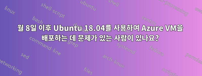 3월 8일 이후 Ubuntu 18.04를 사용하여 Azure VM을 배포하는 데 문제가 있는 사람이 있나요?