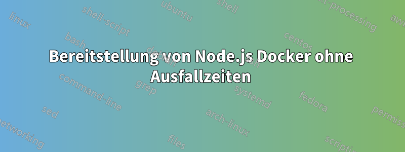 Bereitstellung von Node.js Docker ohne Ausfallzeiten