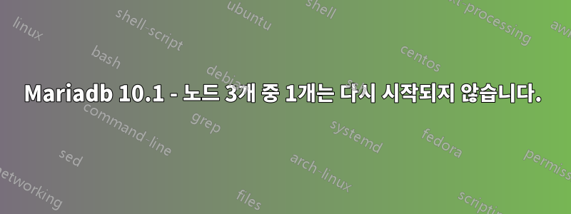 Mariadb 10.1 - 노드 3개 중 1개는 다시 시작되지 않습니다.