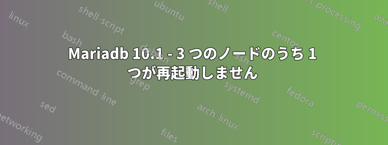 Mariadb 10.1 - 3 つのノードのうち 1 つが再起動しません