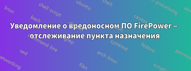 Уведомление о вредоносном ПО FirePower — отслеживание пункта назначения