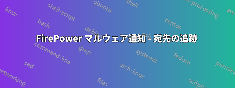 FirePower マルウェア通知 - 宛先の追跡