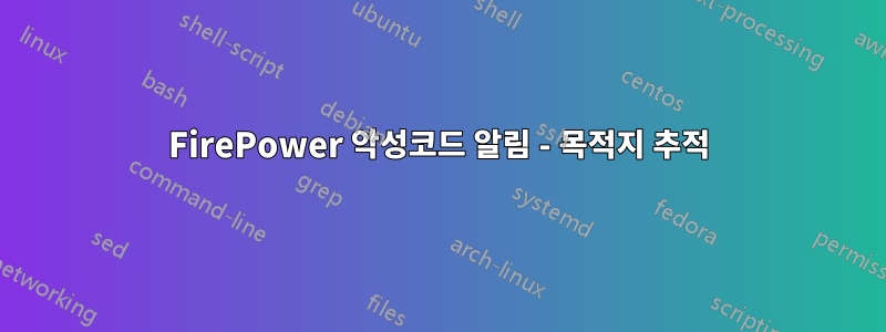 FirePower 악성코드 알림 - 목적지 추적