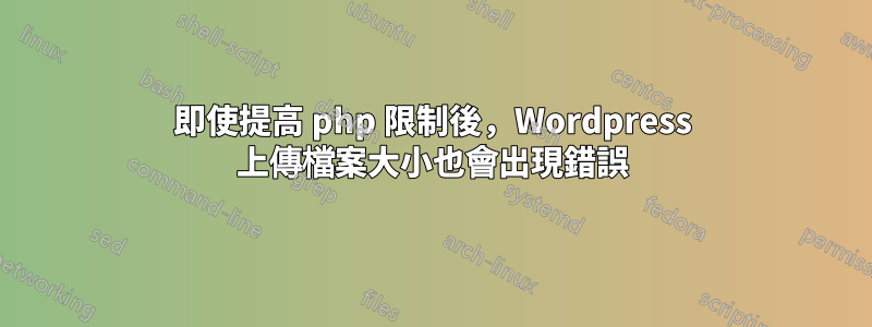 即使提高 php 限制後，Wordpress 上傳檔案大小也會出現錯誤