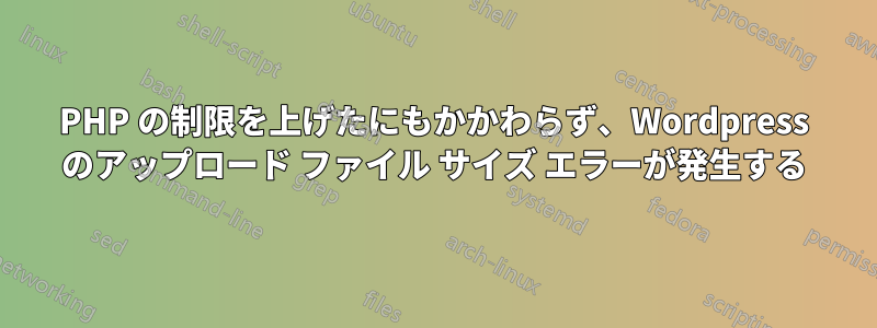 PHP の制限を上げたにもかかわらず、Wordpress のアップロード ファイル サイズ エラーが発生する