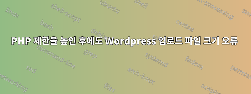 PHP 제한을 높인 후에도 Wordpress 업로드 파일 크기 오류