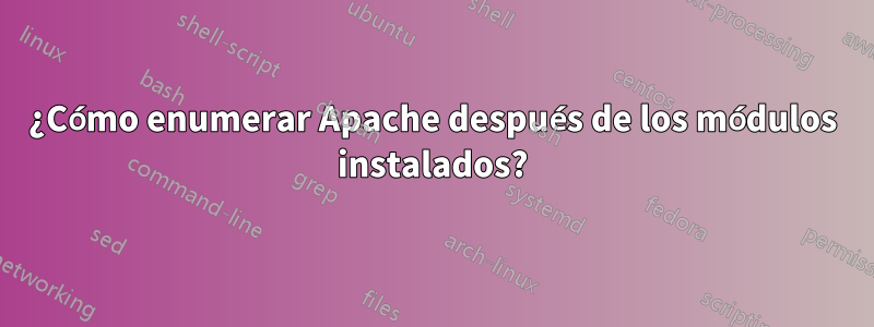 ¿Cómo enumerar Apache después de los módulos instalados?