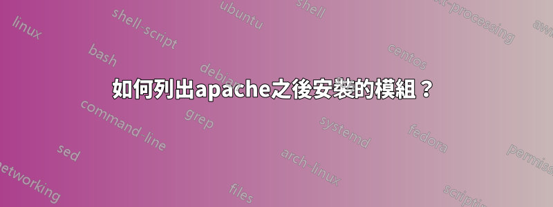 如何列出apache之後安裝的模組？