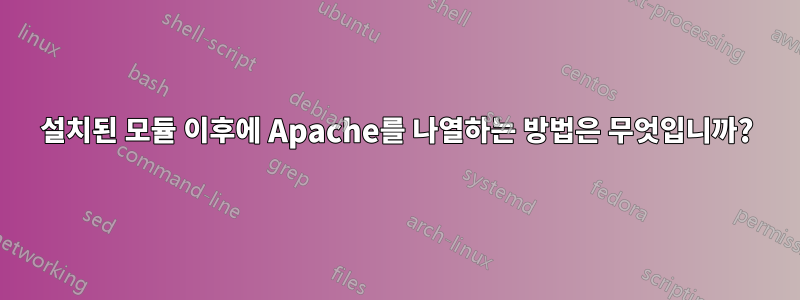 설치된 모듈 이후에 Apache를 나열하는 방법은 무엇입니까?