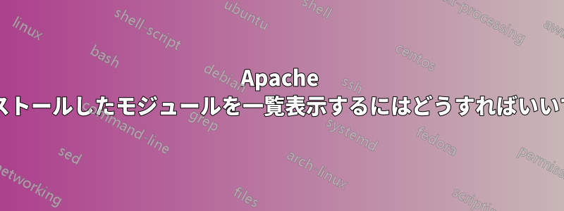 Apache でインストールしたモジュールを一覧表示するにはどうすればいいですか?