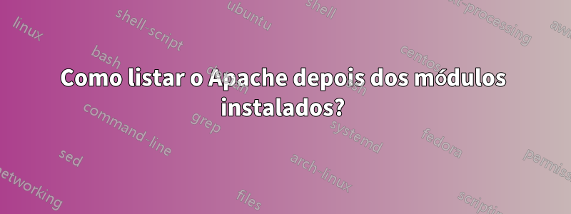 Como listar o Apache depois dos módulos instalados?