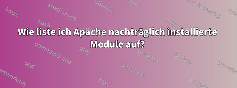 Wie liste ich Apache nachträglich installierte Module auf?