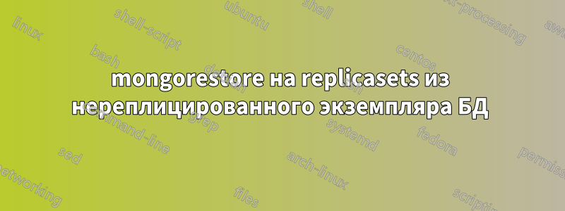 mongorestore на replicasets из нереплицированного экземпляра БД