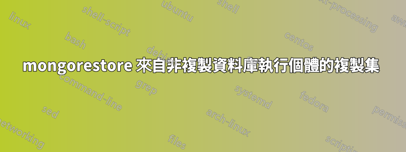 mongorestore 來自非複製資料庫執行個體的複製集