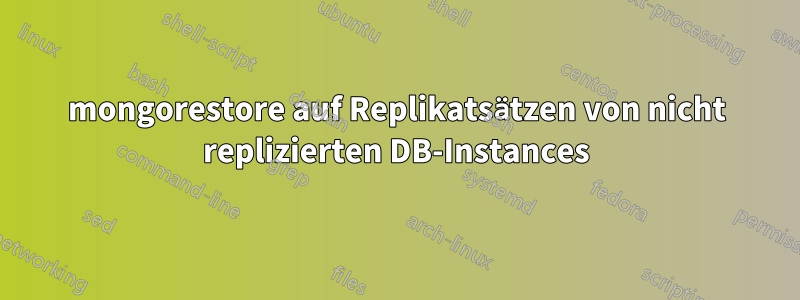 mongorestore auf Replikatsätzen von nicht replizierten DB-Instances