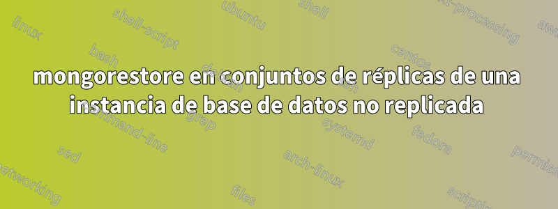 mongorestore en conjuntos de réplicas de una instancia de base de datos no replicada