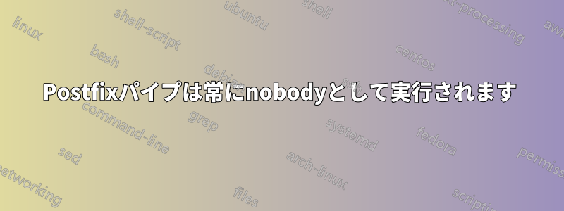 Postfixパイプは常にnobodyとして実行されます