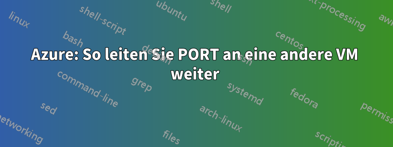 Azure: So leiten Sie PORT an eine andere VM weiter