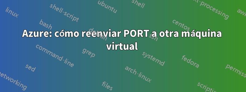 Azure: cómo reenviar PORT a otra máquina virtual