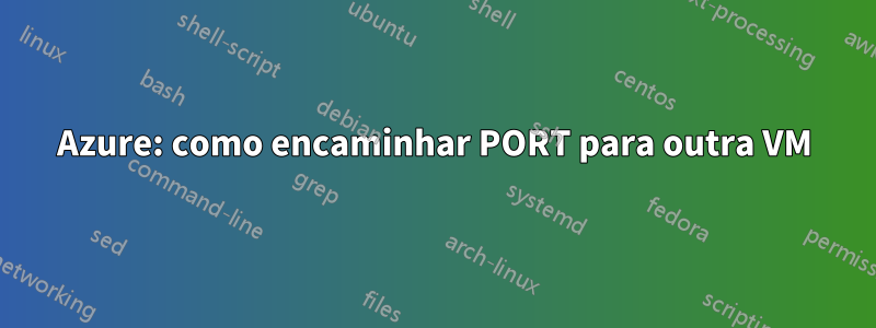 Azure: como encaminhar PORT para outra VM