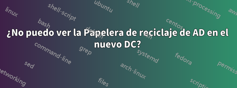 ¿No puedo ver la Papelera de reciclaje de AD en el nuevo DC?