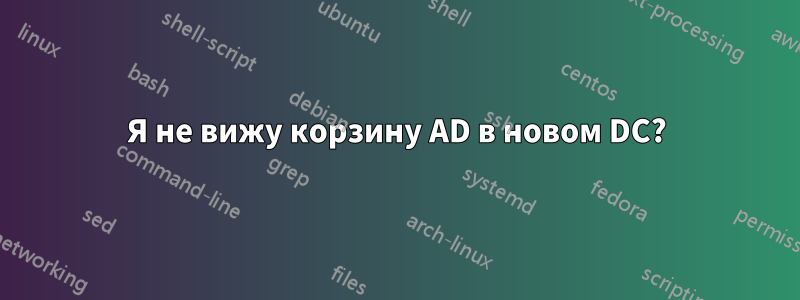 Я не вижу корзину AD в новом DC?