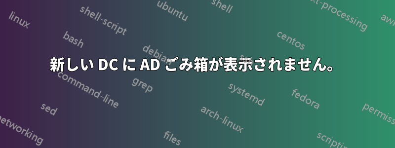 新しい DC に AD ごみ箱が表示されません。