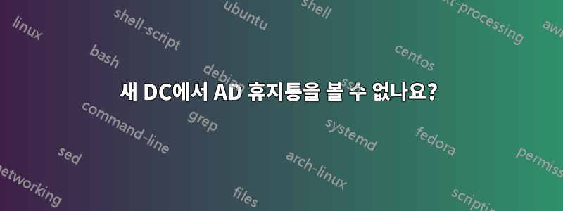 새 DC에서 AD 휴지통을 볼 수 없나요?