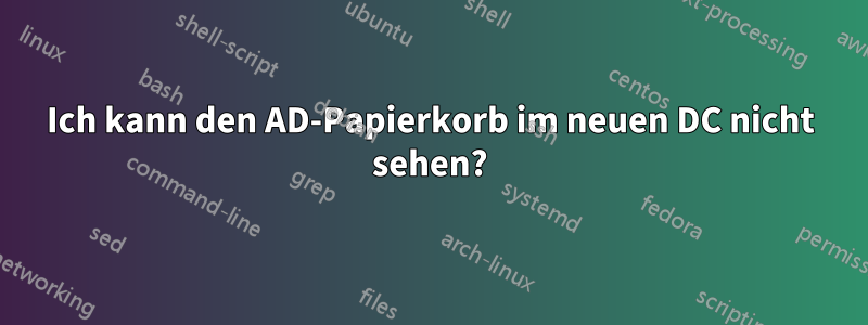 Ich kann den AD-Papierkorb im neuen DC nicht sehen?