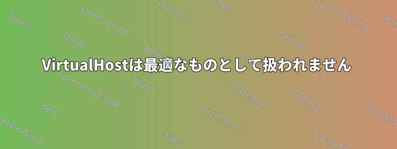 VirtualHostは最適なものとして扱われません