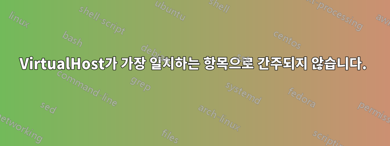 VirtualHost가 가장 일치하는 항목으로 간주되지 않습니다.