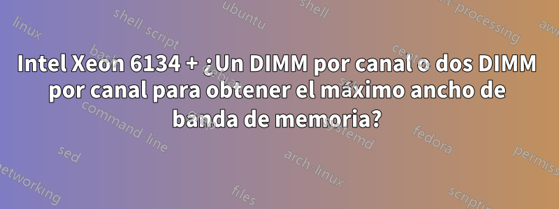 Intel Xeon 6134 + ¿Un DIMM por canal o dos DIMM por canal para obtener el máximo ancho de banda de memoria?