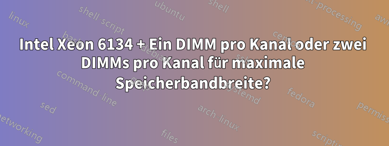 Intel Xeon 6134 + Ein DIMM pro Kanal oder zwei DIMMs pro Kanal für maximale Speicherbandbreite?