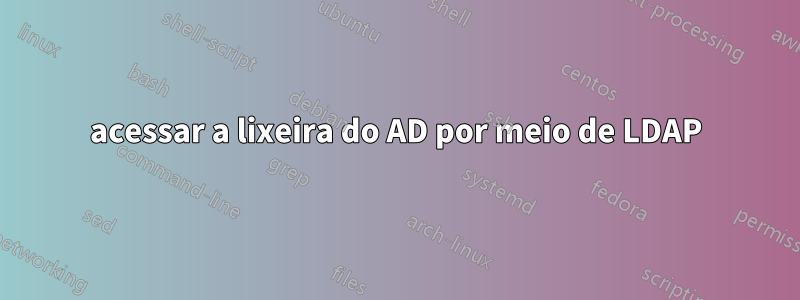 acessar a lixeira do AD por meio de LDAP