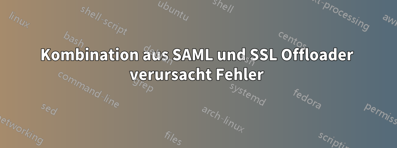 Kombination aus SAML und SSL Offloader verursacht Fehler