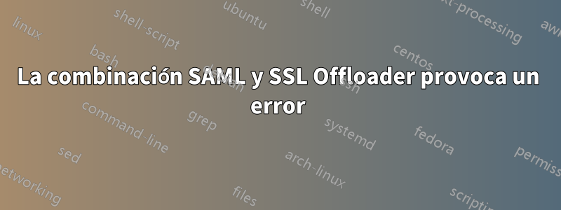 La combinación SAML y SSL Offloader provoca un error