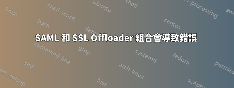 SAML 和 SSL Offloader 組合會導致錯誤