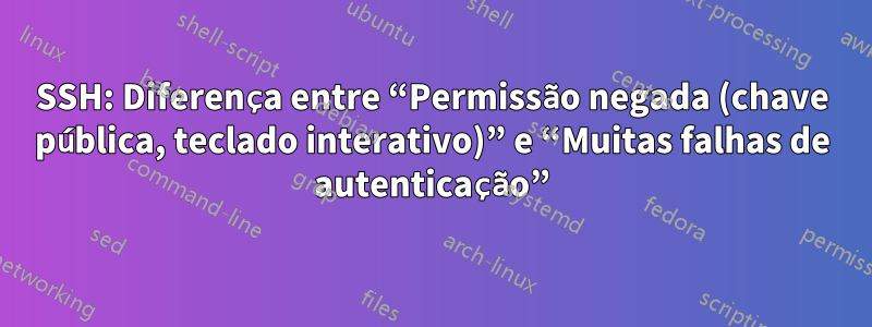 SSH: Diferença entre “Permissão negada (chave pública, teclado interativo)” e “Muitas falhas de autenticação”