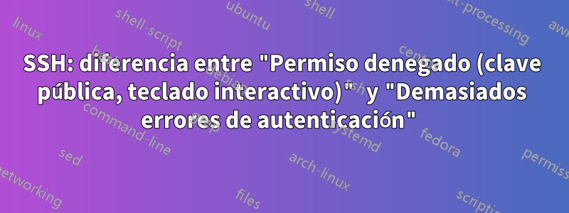 SSH: diferencia entre "Permiso denegado (clave pública, teclado interactivo)" y "Demasiados errores de autenticación"