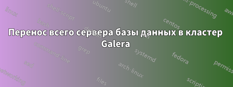 Перенос всего сервера базы данных в кластер Galera