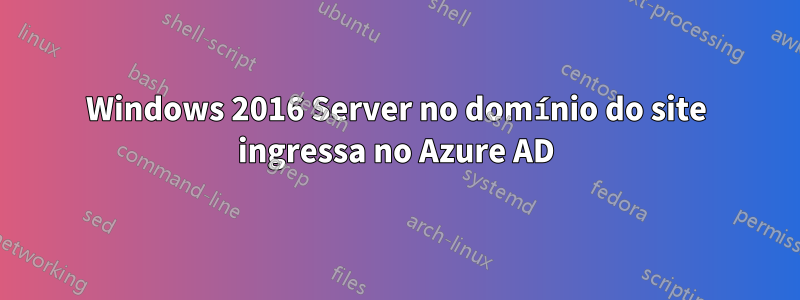 Windows 2016 Server no domínio do site ingressa no Azure AD