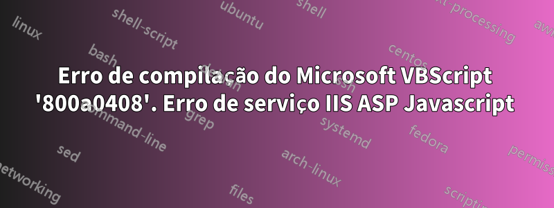 Erro de compilação do Microsoft VBScript '800a0408'. Erro de serviço IIS ASP Javascript