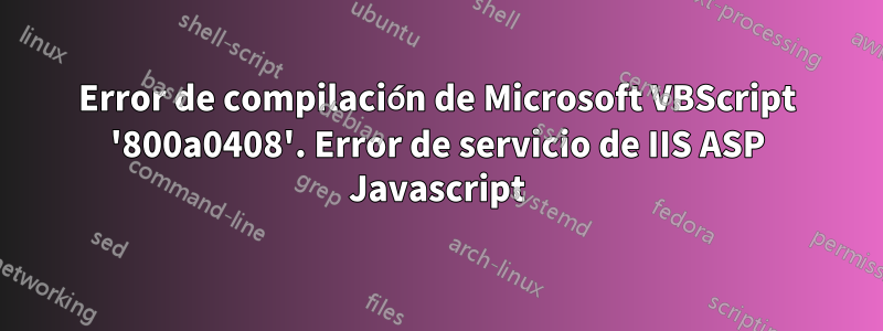 Error de compilación de Microsoft VBScript '800a0408'. Error de servicio de IIS ASP Javascript