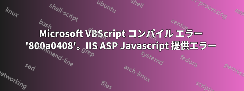 Microsoft VBScript コンパイル エラー '800a0408'。IIS ASP Javascript 提供エラー