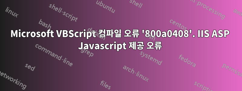 Microsoft VBScript 컴파일 오류 '800a0408'. IIS ASP Javascript 제공 오류