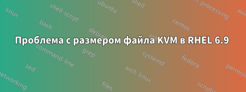 Проблема с размером файла KVM в RHEL 6.9