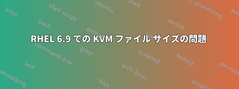 RHEL 6.9 での KVM ファイル サイズの問題