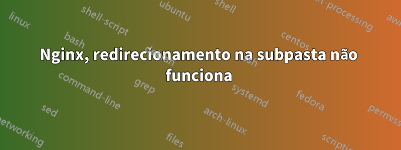 Nginx, redirecionamento na subpasta não funciona