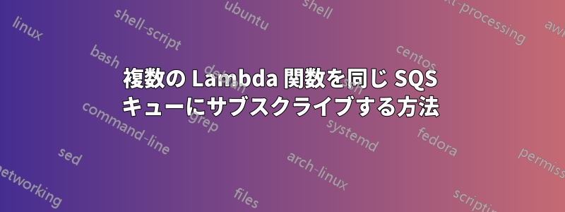 複数の Lambda 関数を同じ SQS キューにサブスクライブする方法