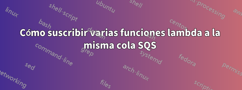 Cómo suscribir varias funciones lambda a la misma cola SQS